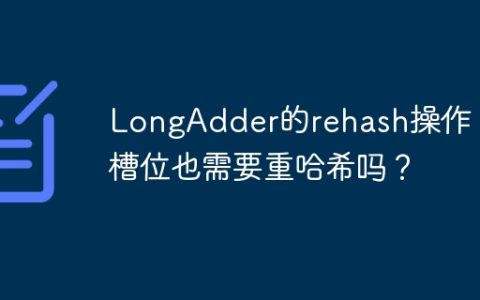 LongAdder的rehash操作：空槽位也需要重哈希吗？