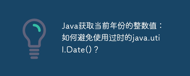 java获取当前年份的整数值:如何避免使用过时的java.util.date()?