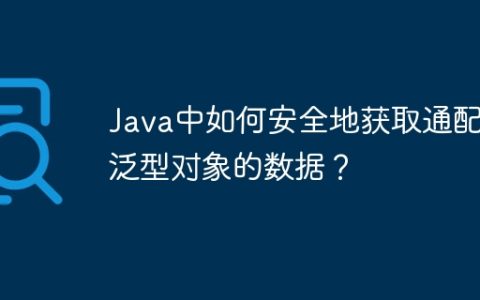 Java中如何安全地获取通配符泛型对象的数据？