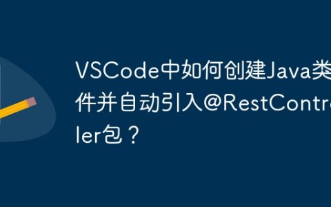 VSCode中如何创建Java类文件并自动引入@RestController包？