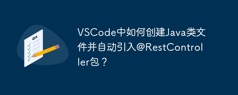 vscode中如何创建java类文件并自动引入@restcontroller包?