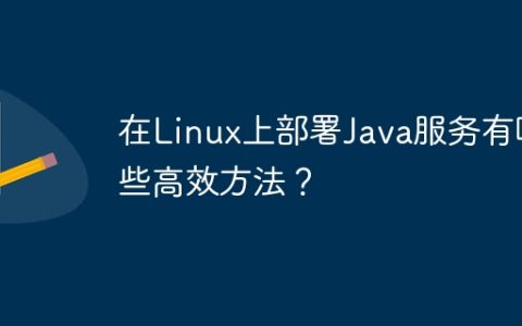 在Linux上部署Java服务有哪些高效方法？