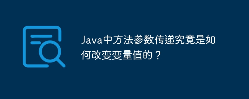 Java中方法参数传递究竟是如何改变变量值的?