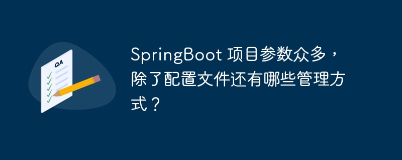 springboot 项目参数众多,除了配置文件还有哪些管理方式?
