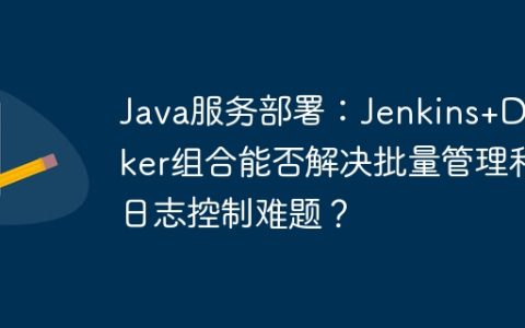 Java服务部署：Jenkins+Docker组合能否解决批量管理和日志控制难题？