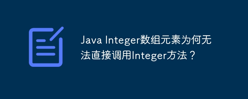 java integer数组元素为何无法直接调用integer方法?