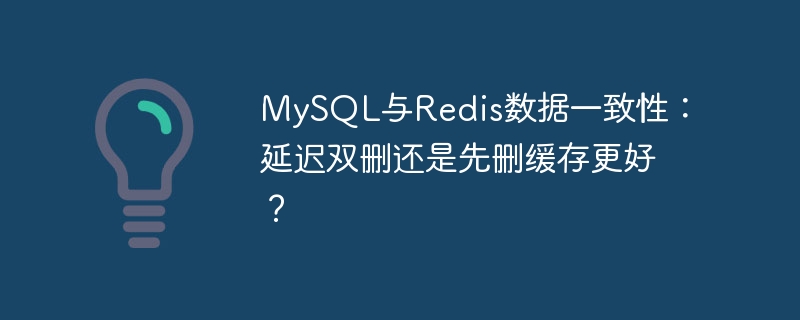 mysql与redis数据一致性:延迟双删还是先删缓存更好?