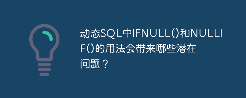 动态sql中ifnull()和nullif()的用法会带来哪些潜在问题?