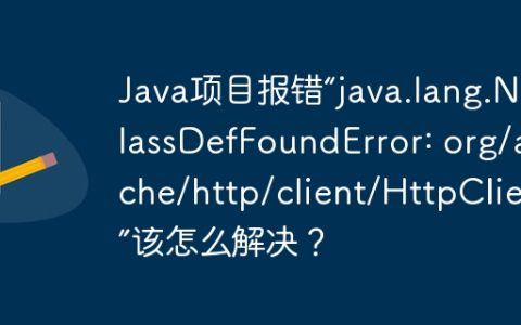 Java项目报错“java.lang.NoClassDefFoundError: org/apache/http/client/HttpClient”该怎么解决？
