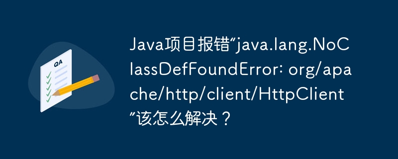 java项目报错“java.lang.noclassdeffounderror: org/apache/http/client/httpclient”该怎么解决?
