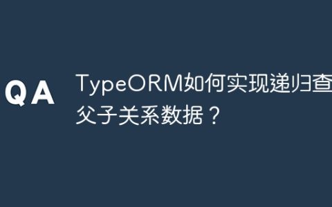 TypeORM如何实现递归查询父子关系数据？