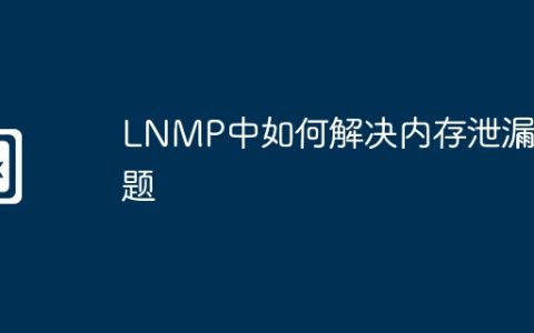 LNMP中如何解决内存泄漏问题