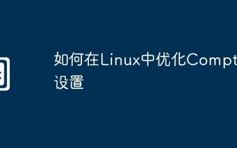如何在Linux中优化Compton设置