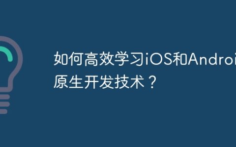 如何高效学习iOS和Android原生开发技术？
