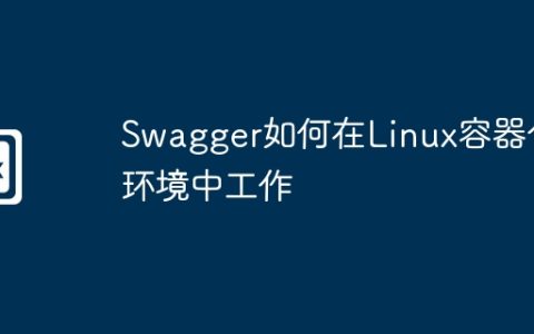 Swagger如何在Linux容器化环境中工作