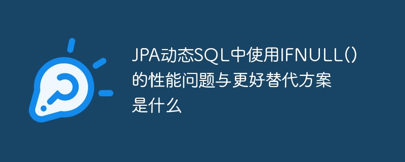 jpa动态sql中使用ifnull()的性能问题与更好替代方案是什么
