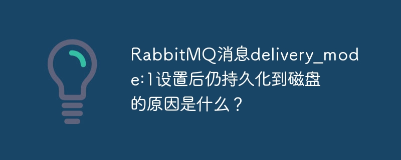 RabbitMQ消息delivery_mode:1设置后仍持久化到磁盘的原因是什么?