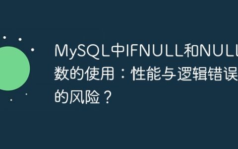 MySQL中IFNULL和NULLIF函数的使用：性能与逻辑错误的风险？
