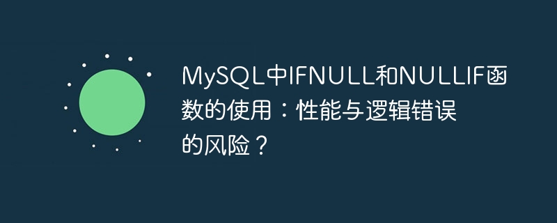 mysql中ifnull和nullif函数的使用:性能与逻辑错误的风险?