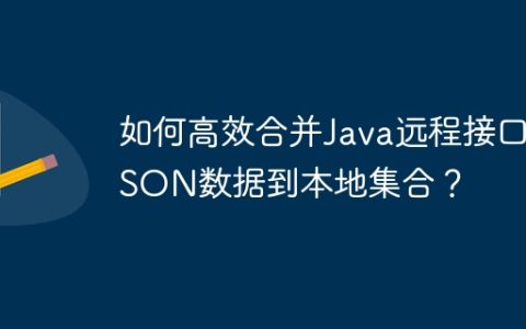 如何高效合并Java远程接口JSON数据到本地集合？