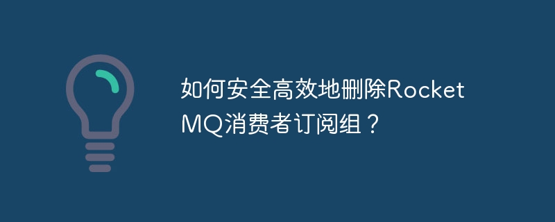 如何安全高效地删除rocketmq消费者订阅组?