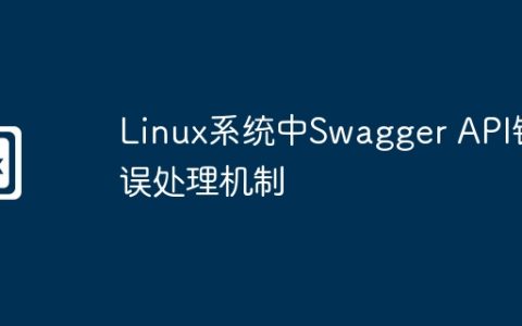 Linux系统中Swagger API错误处理机制