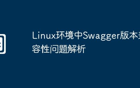 Linux环境中Swagger版本兼容性问题解析