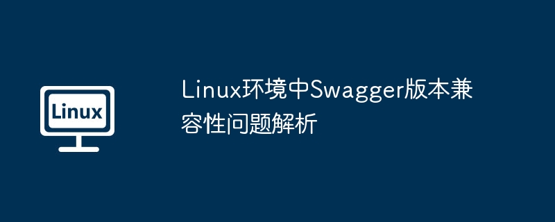 linux环境中swagger版本兼容性问题解析