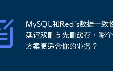 MySQL和Redis数据一致性：延迟双删与先删缓存，哪个方案更适合你的业务？