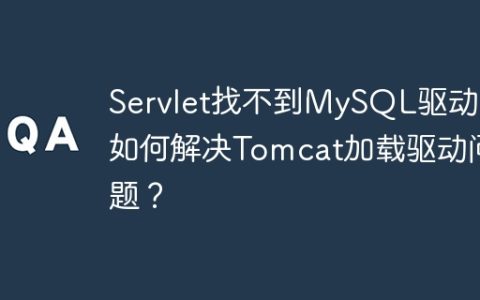 Servlet找不到MySQL驱动？如何解决Tomcat加载驱动问题？