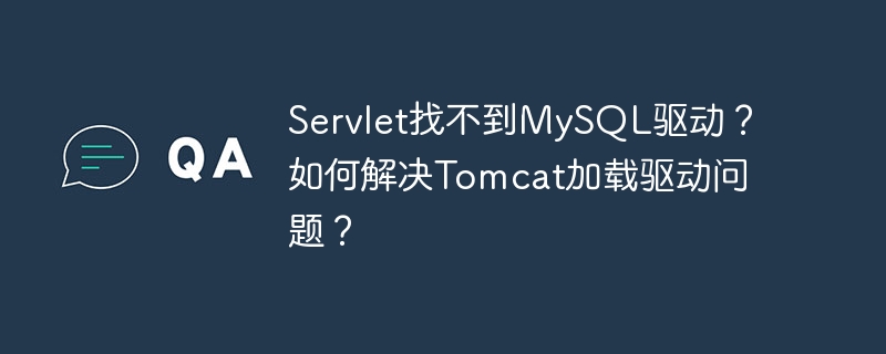 servlet找不到mysql驱动?如何解决tomcat加载驱动问题?