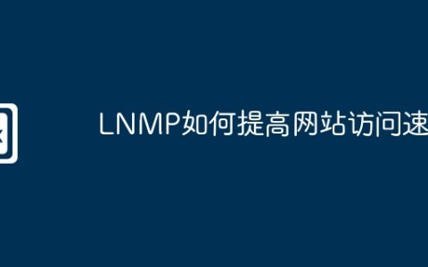 LNMP如何提高网站访问速度