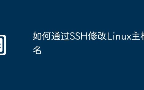 如何通过SSH修改Linux主机名