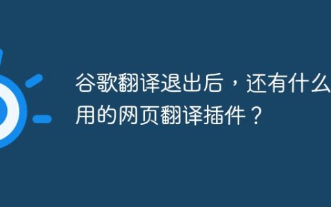 谷歌翻译退出后，还有什么好用的网页翻译插件？