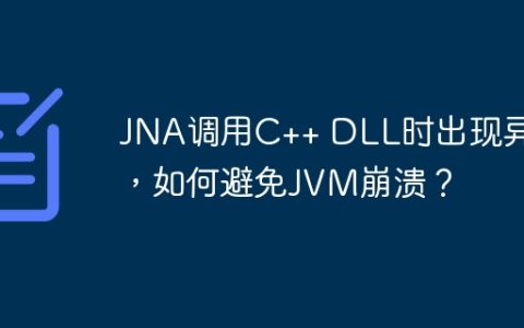 JNA调用C++ DLL时出现异常，如何避免JVM崩溃？