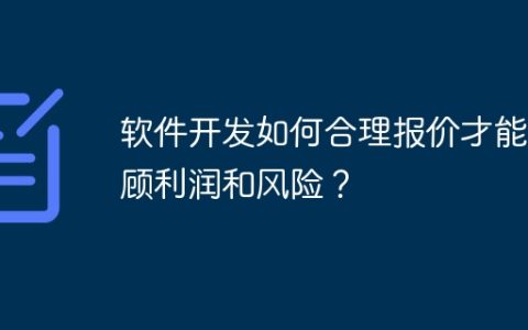 软件开发如何合理报价才能兼顾利润和风险？