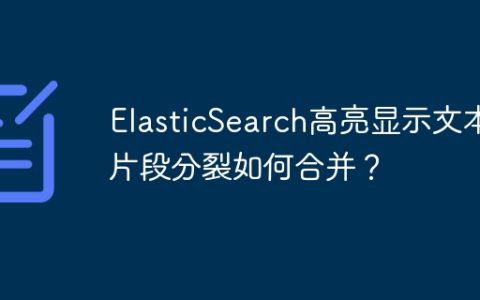 ElasticSearch高亮显示文本片段分裂如何合并？