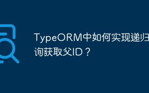 TypeORM中如何实现递归查询获取父ID？