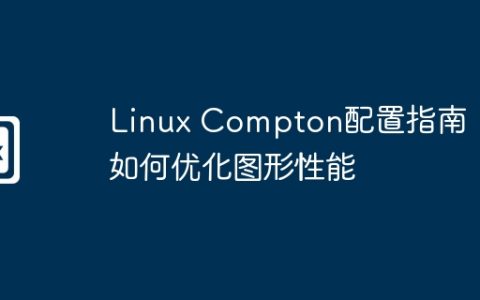 Linux Compton配置指南：如何优化图形性能