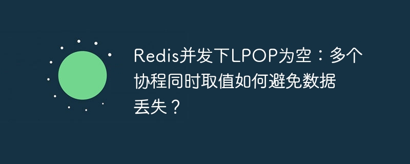 redis并发下lpop为空:多个协程同时取值如何避免数据丢失?