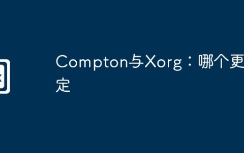Compton与Xorg：哪个更稳定