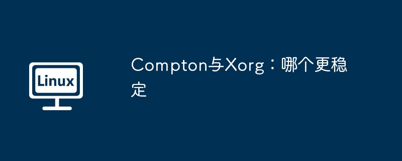 Compton与Xorg:哪个更稳定