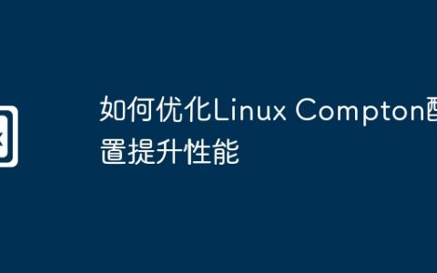 如何优化Linux Compton配置提升性能