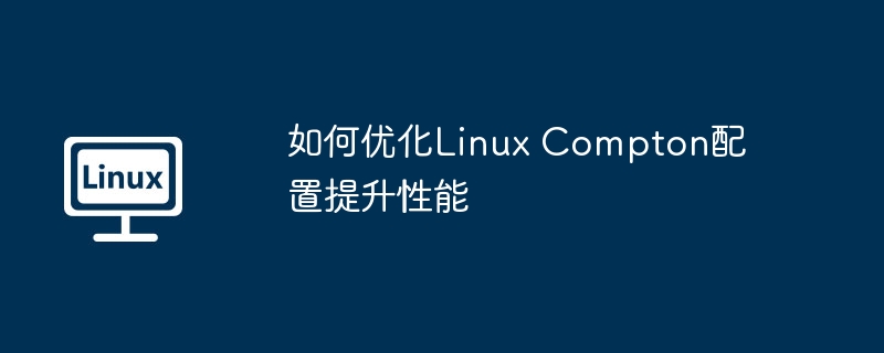 如何优化linux compton配置提升性能