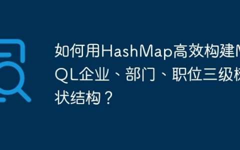 如何用HashMap高效构建MySQL企业、部门、职位三级树状结构？