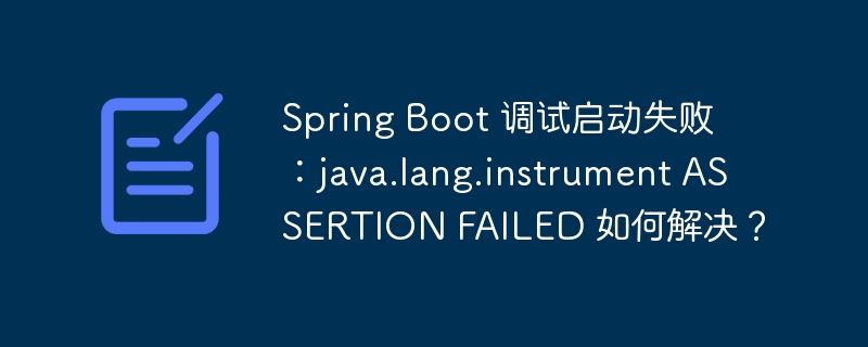 spring boot 调试启动失败:java.lang.instrument assertion failed 如何解决?