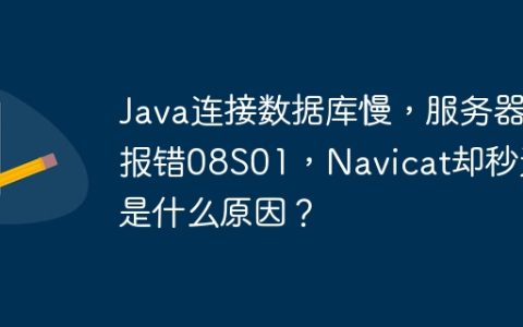 Java连接数据库慢，服务器报错08S01，Navicat却秒进是什么原因？