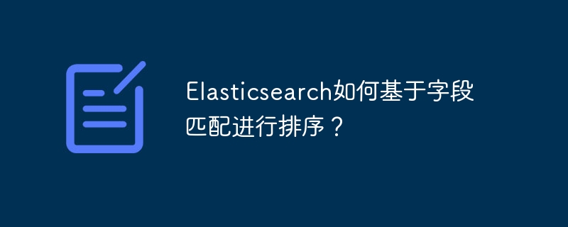 elasticsearch如何基于字段匹配进行排序?