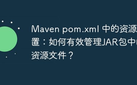 Maven pom.xml 中的资源配置：如何有效管理JAR包中的资源文件？