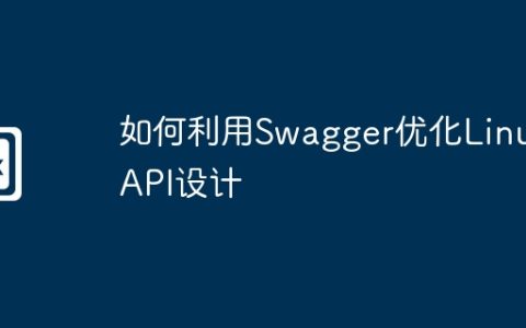 如何利用Swagger优化Linux API设计